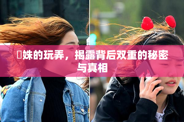 妺姝的玩弄，揭露背后双重的秘密与真相