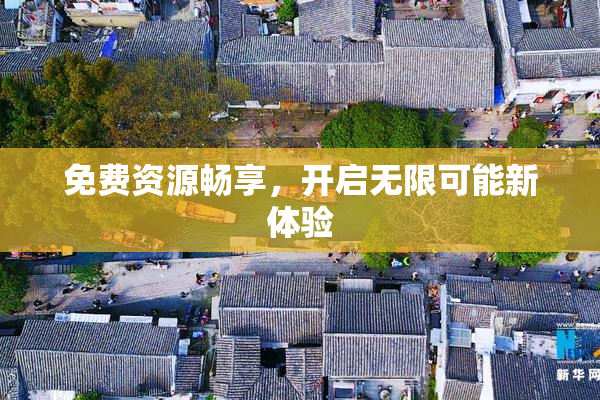 免费资源畅享，开启无限可能新体验