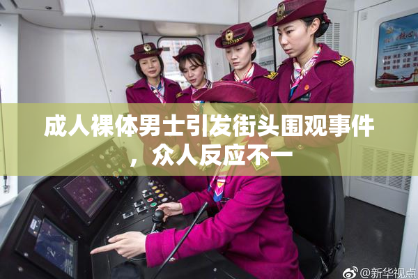 成人裸体男士引发街头围观事件，众人反应不一