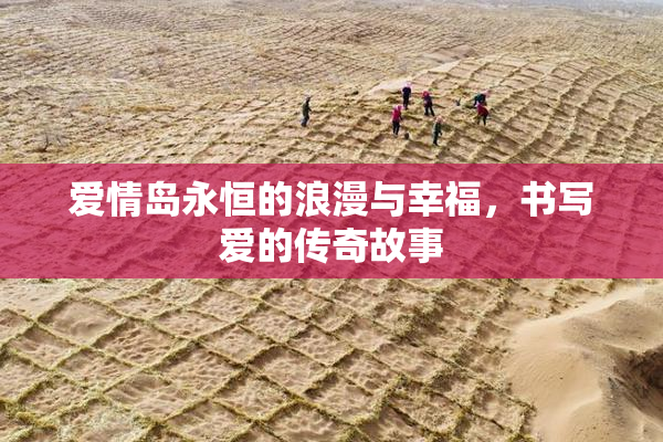 爱情岛永恒的浪漫与幸福，书写爱的传奇故事