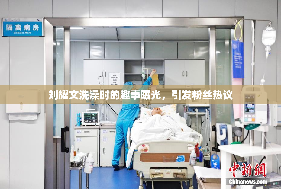 刘耀文洗澡时的趣事曝光，引发粉丝热议