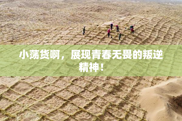 小荡货啊，展现青春无畏的叛逆精神！