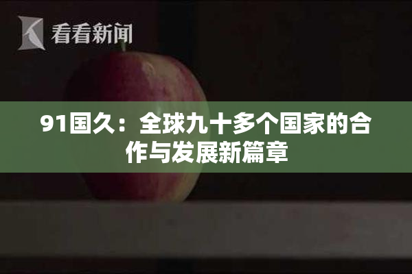 91国久：全球九十多个国家的合作与发展新篇章