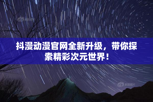 抖漫动漫官网全新升级，带你探索精彩次元世界！