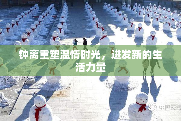 钟离重塑温情时光，迸发新的生活力量