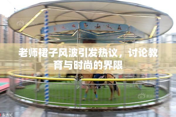 老师裙子风波引发热议，讨论教育与时尚的界限