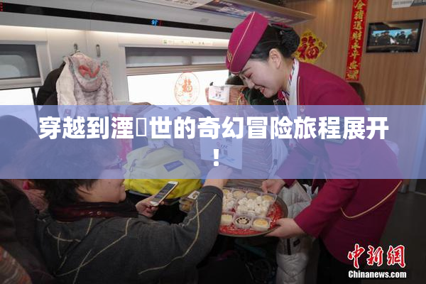 穿越到湮婸世的奇幻冒险旅程展开！