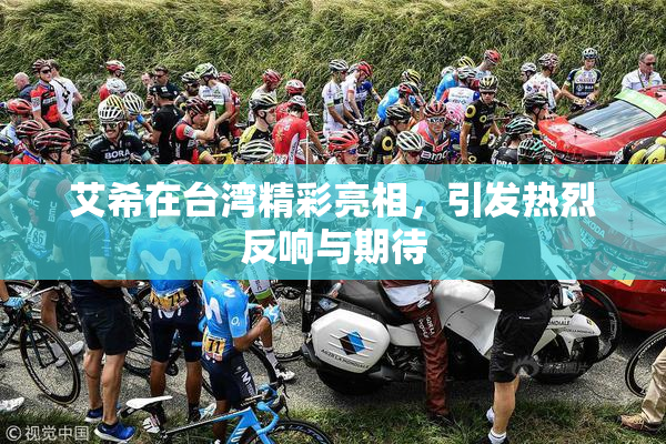 艾希在台湾精彩亮相，引发热烈反响与期待