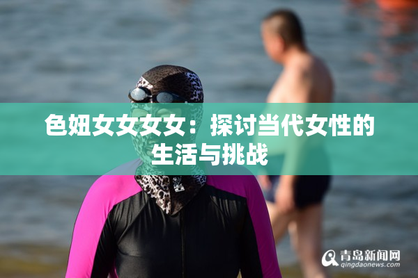 色妞女女女女：探讨当代女性的生活与挑战