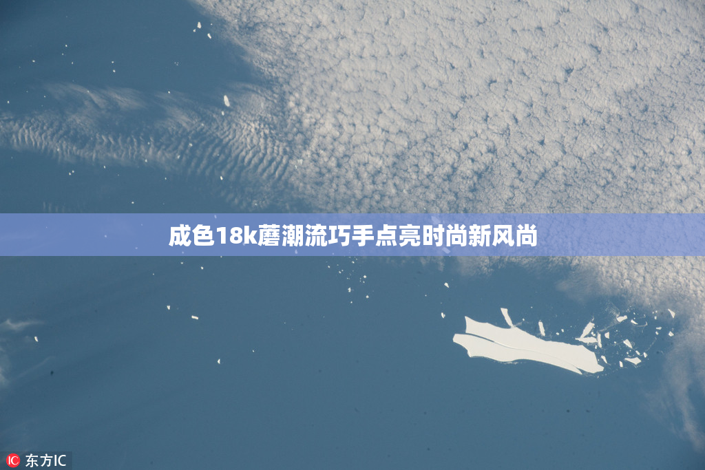 成色18k蘑潮流巧手点亮时尚新风尚