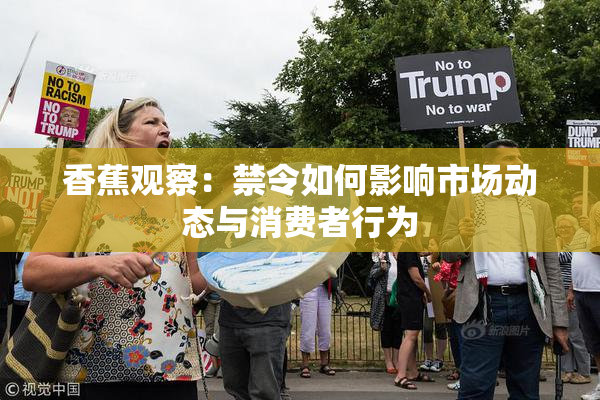 香蕉观察：禁令如何影响市场动态与消费者行为