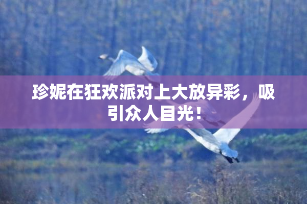珍妮在狂欢派对上大放异彩，吸引众人目光！
