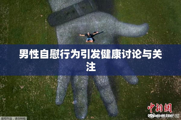 男性自慰行为引发健康讨论与关注