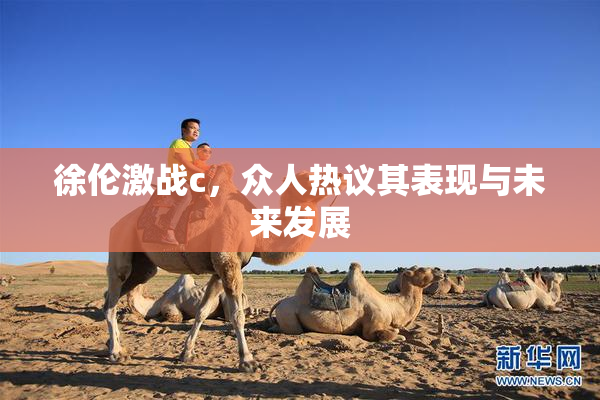徐伦激战c，众人热议其表现与未来发展