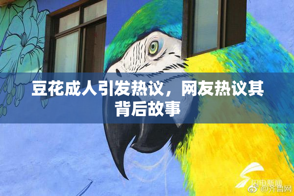 豆花成人引发热议，网友热议其背后故事