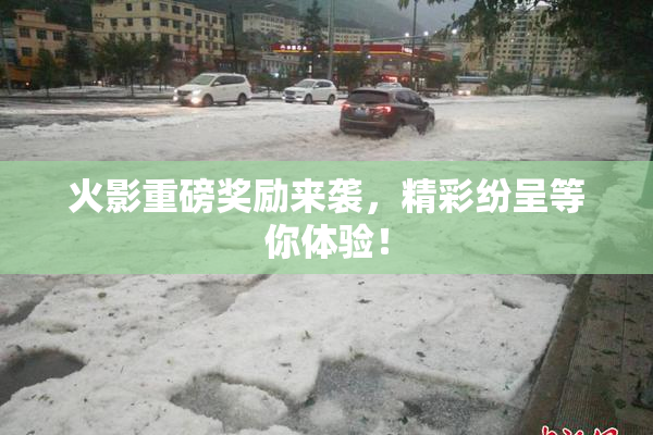 火影重磅奖励来袭，精彩纷呈等你体验！