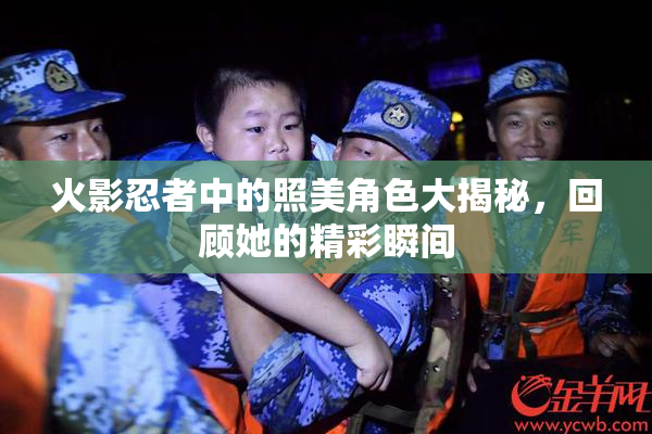 火影忍者中的照美角色大揭秘，回顾她的精彩瞬间