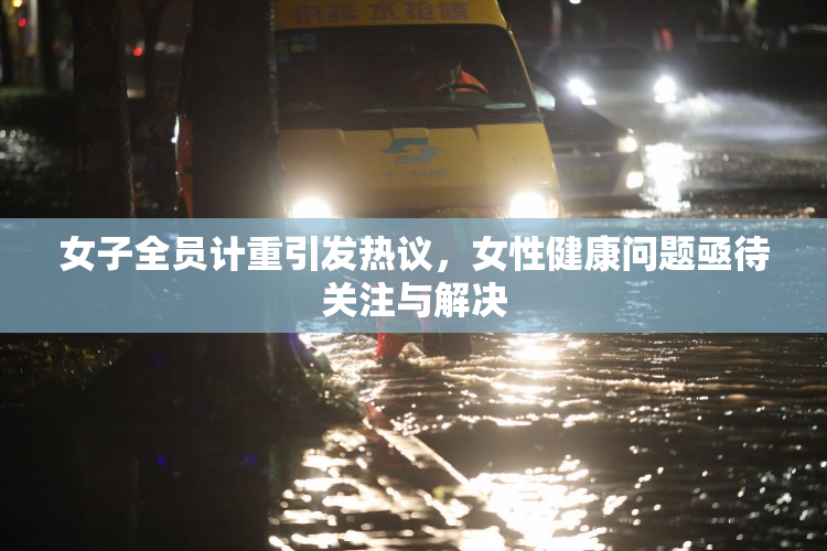 女子全员计重引发热议，女性健康问题亟待关注与解决