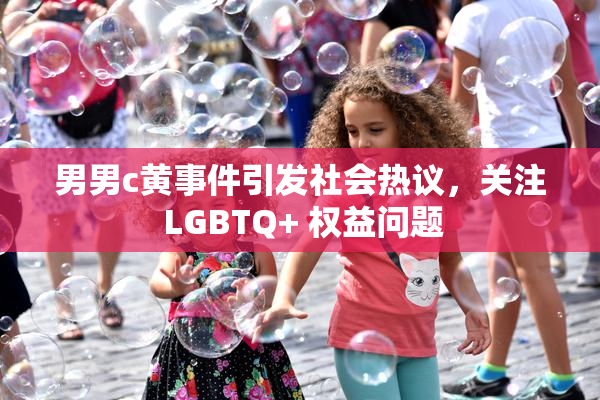 男男c黄事件引发社会热议，关注 LGBTQ+ 权益问题