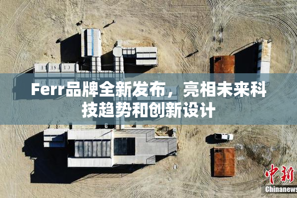 Ferr品牌全新发布，亮相未来科技趋势和创新设计
