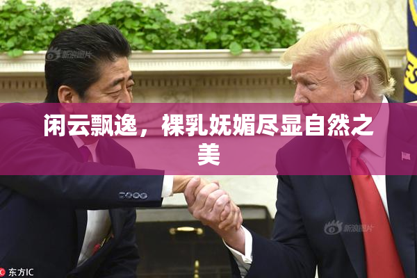 闲云飘逸，裸乳妩媚尽显自然之美