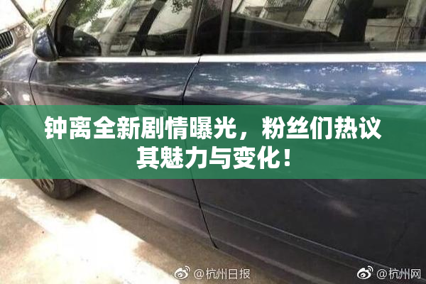 钟离全新剧情曝光，粉丝们热议其魅力与变化！