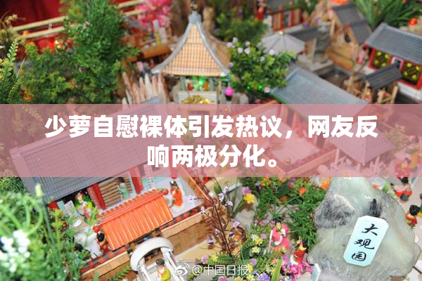 少萝自慰裸体引发热议，网友反响两极分化。