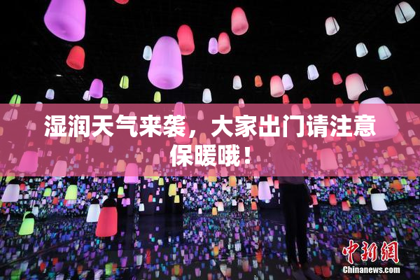 湿润天气来袭，大家出门请注意保暖哦！