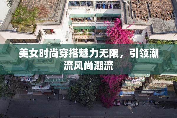 美女时尚穿搭魅力无限，引领潮流风尚潮流
