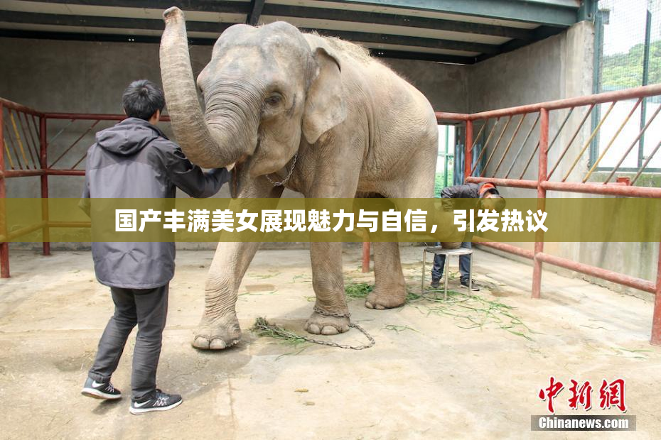 国产丰满美女展现魅力与自信，引发热议
