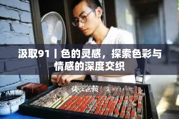 汲取91丨色的灵感，探索色彩与情感的深度交织