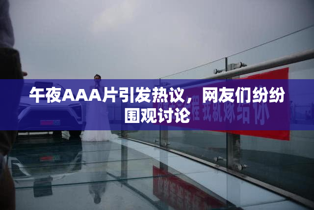 午夜AAA片引发热议，网友们纷纷围观讨论