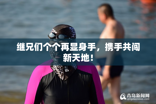 继兄们个个再显身手，携手共闯新天地！