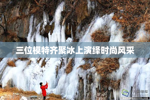 三位模特齐聚冰上演绎时尚风采