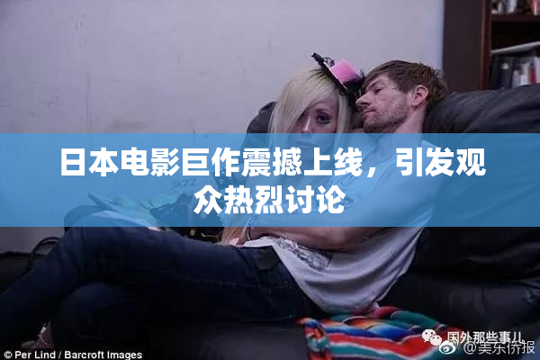 日本电影巨作震撼上线，引发观众热烈讨论