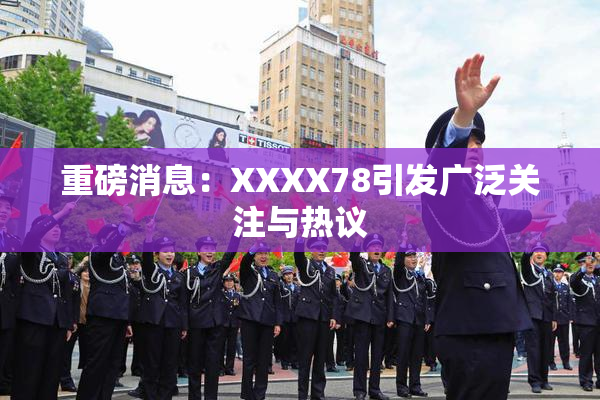重磅消息：XXXX78引发广泛关注与热议