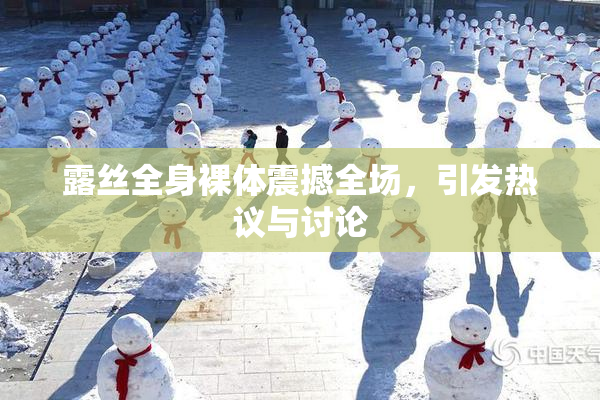露丝全身裸体震撼全场，引发热议与讨论