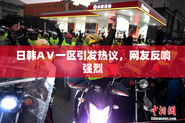 日韩AⅤ一区引发热议，网友反响强烈