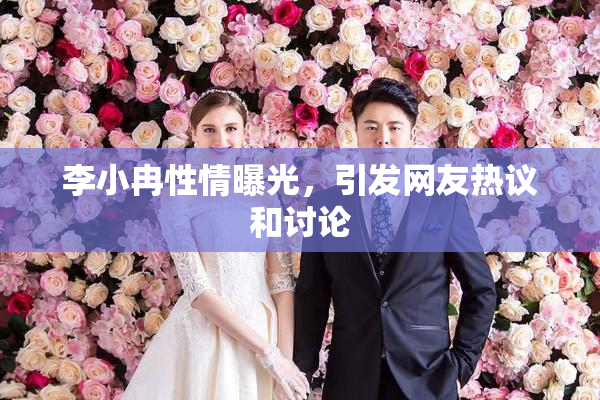 李小冉性情曝光，引发网友热议和讨论
