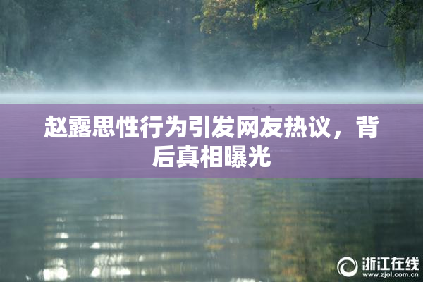 赵露思性行为引发网友热议，背后真相曝光