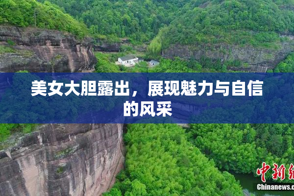 美女大胆露出，展现魅力与自信的风采