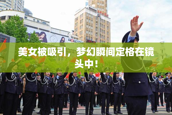 美女被吸引，梦幻瞬间定格在镜头中！