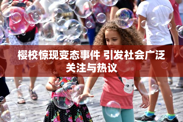 樱校惊现变态事件 引发社会广泛关注与热议