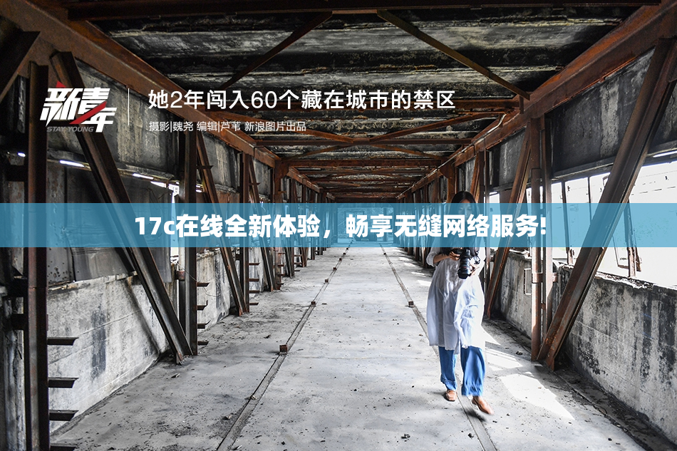 17c在线全新体验，畅享无缝网络服务!