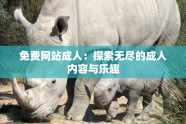 免费网站成人：探索无尽的成人内容与乐趣