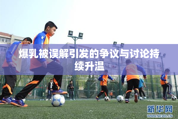 爆乳被误解引发的争议与讨论持续升温