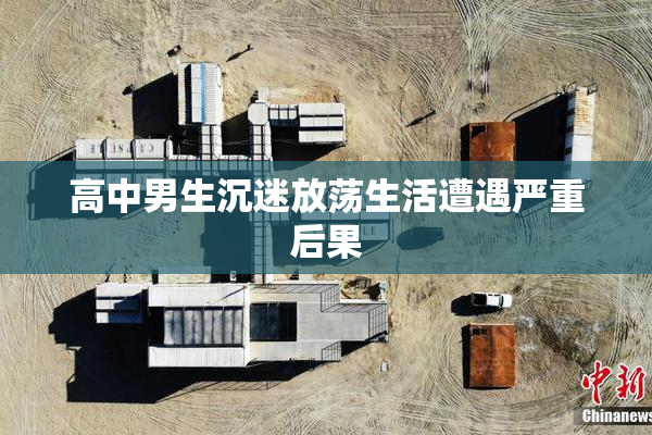 高中男生沉迷放荡生活遭遇严重后果