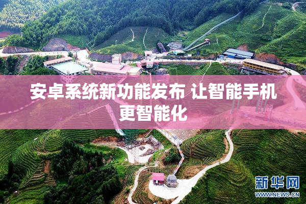 安卓系统新功能发布 让智能手机更智能化