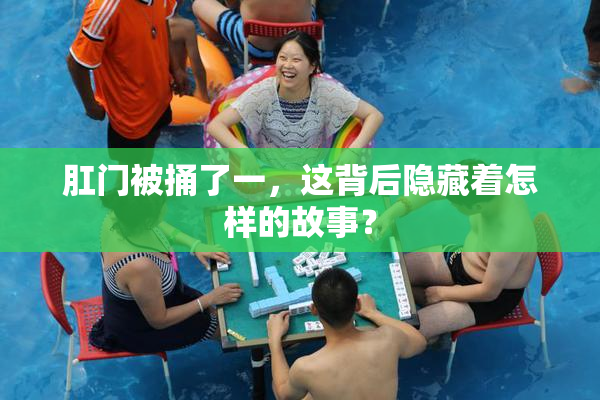 肛门被捅了一，这背后隐藏着怎样的故事？