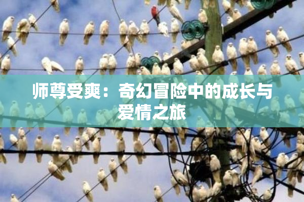 师尊受爽：奇幻冒险中的成长与爱情之旅